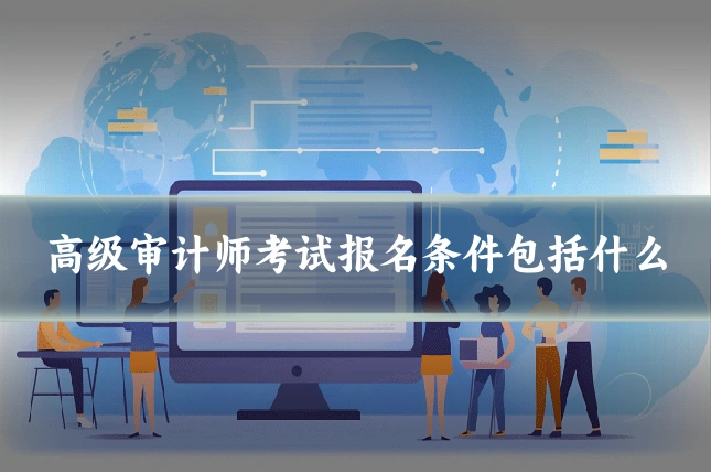 高级审计师考试报名条件包括什么