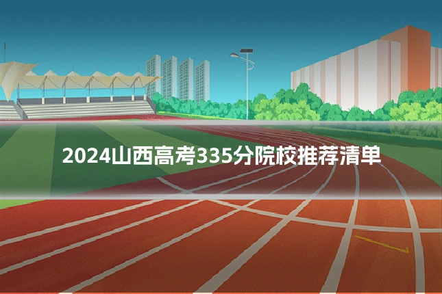 2024山西高考335分院校推荐清单
