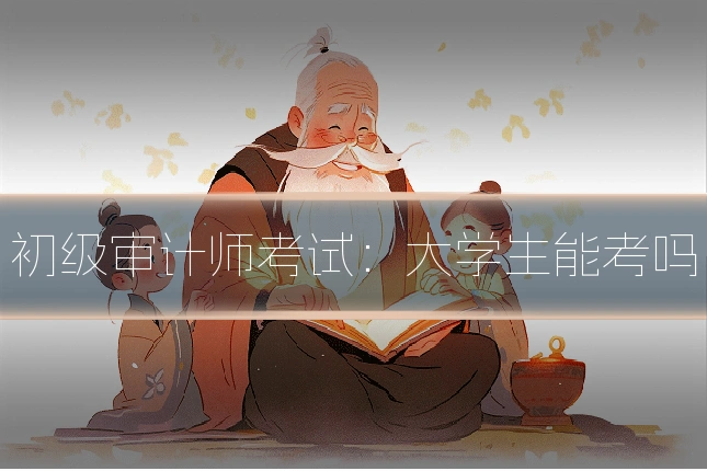 初级审计师考试：大学生能考吗
