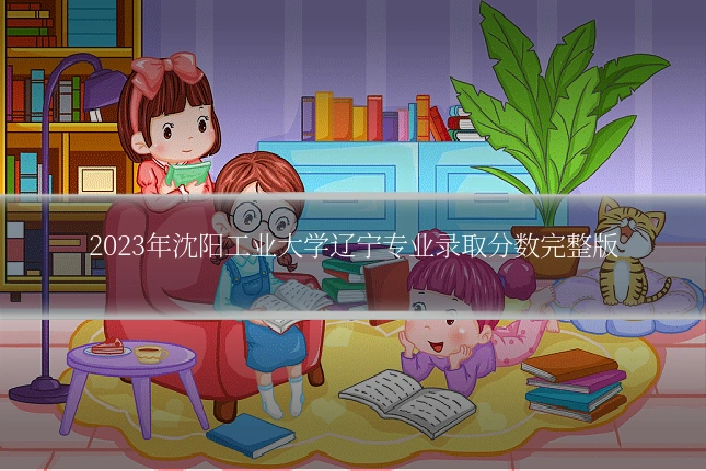 2023年沈阳工业大学辽宁专业录取分数完整版
