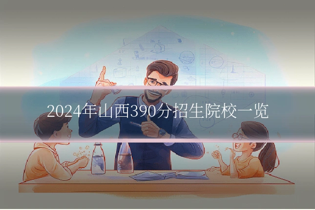 2024年山西390分招生院校一览
