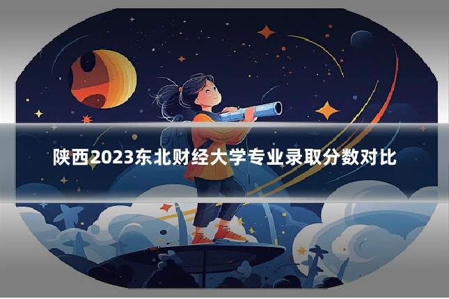 陕西2023东北财经大学专业录取分数对比