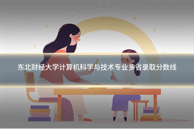 东北财经大学计算机科学与技术专业多省录取分数线