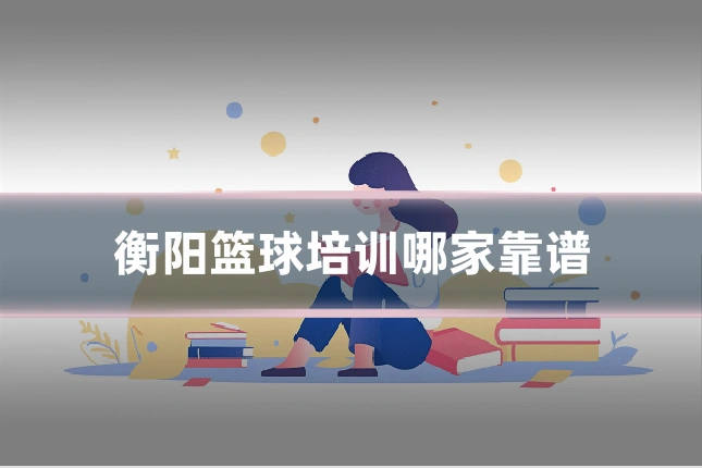 衡阳篮球培训哪家靠谱