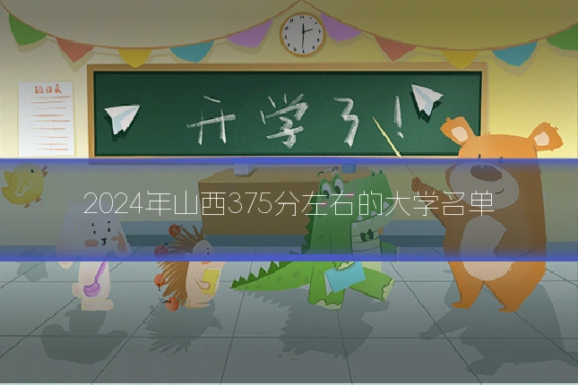 2024年山西375分左右的大学名单