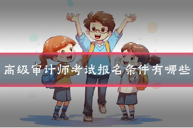 高级审计师考试报名条件有哪些