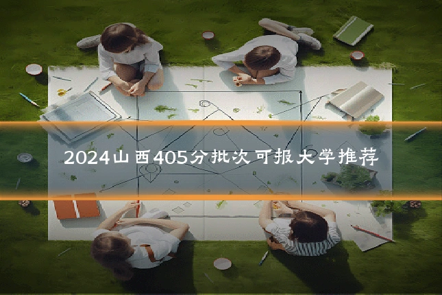 2024山西405分批次可报大学推荐