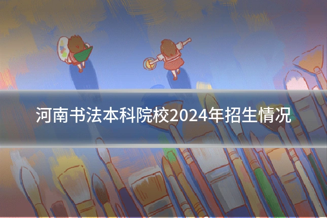 河南书法本科院校2024年招生情况