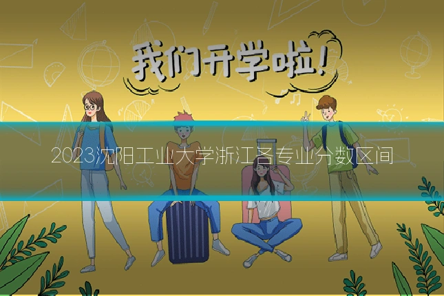 2023沈阳工业大学浙江各专业分数区间