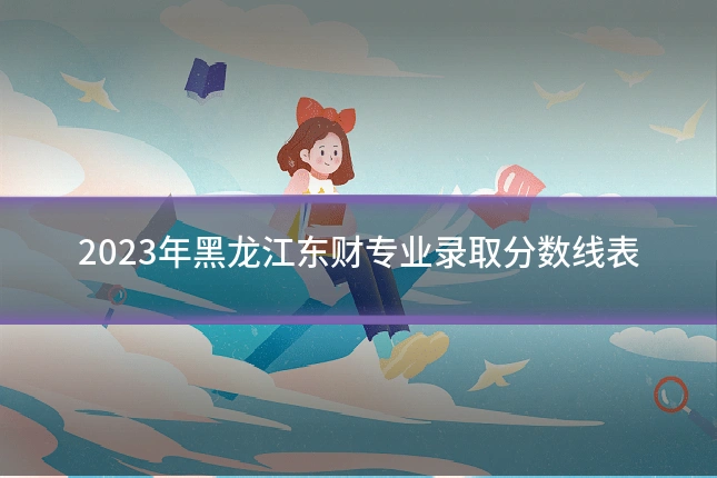 2023年黑龙江东财专业录取分数线表