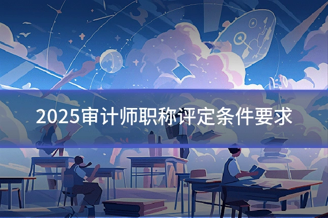2025审计师职称评定条件要求