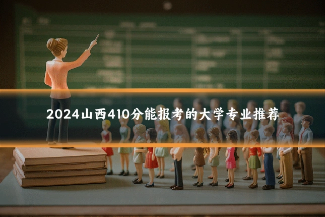 2024山西410分能报考的大学专业推荐