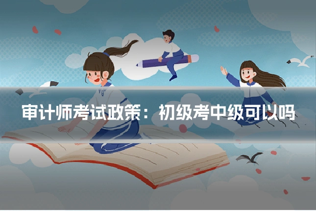 审计师考试政策：初级考中级可以吗