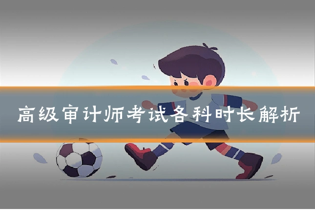 高级审计师考试各科时长解析