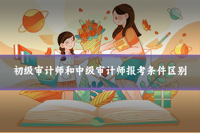 初级审计师和中级审计师报考条件区别