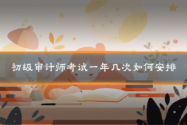 初级审计师考试一年几次如何安排