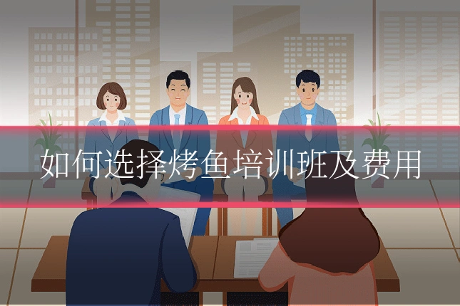 如何选择烤鱼培训班及费用