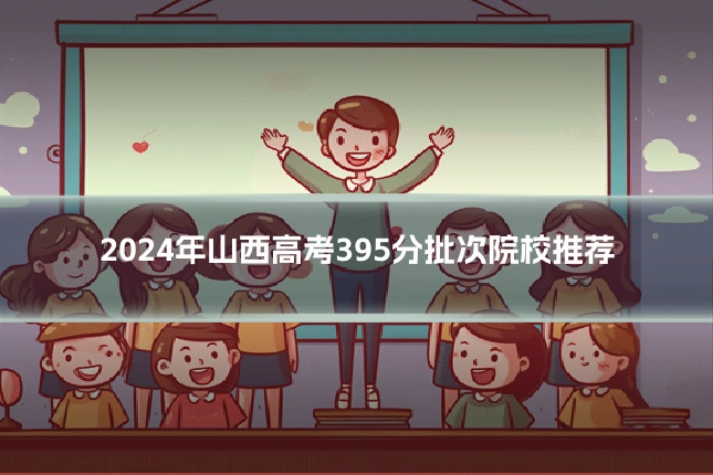 2024年山西高考395分批次院校推荐