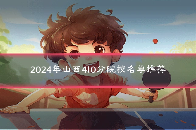 2024年山西410分院校名单推荐