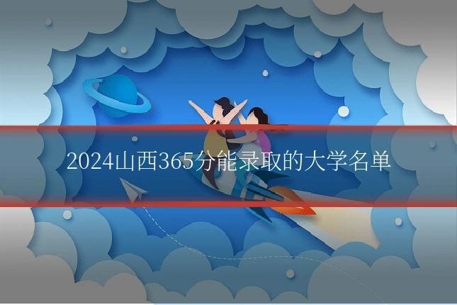 2024山西365分能录取的大学名单