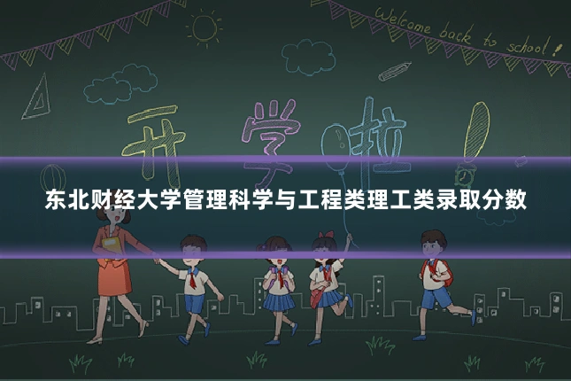东北财经大学管理科学与工程类理工类录取分数
