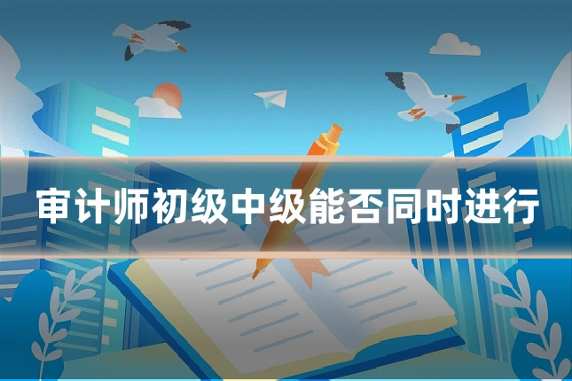 审计师初级中级能否同时进行