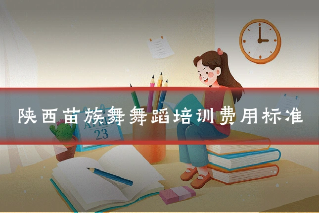 陕西苗族舞舞蹈培训费用标准