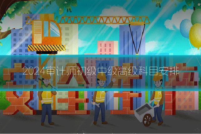 2024审计师初级中级高级科目安排