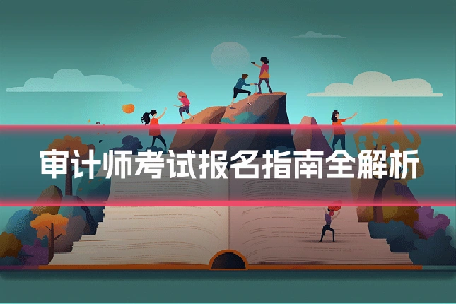 审计师考试报名指南全解析