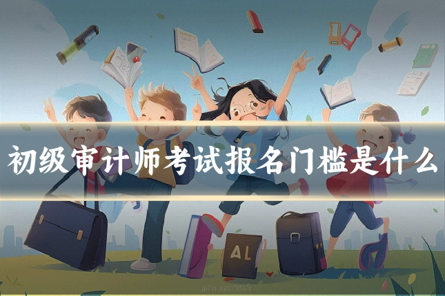 初级审计师考试报名门槛是什么