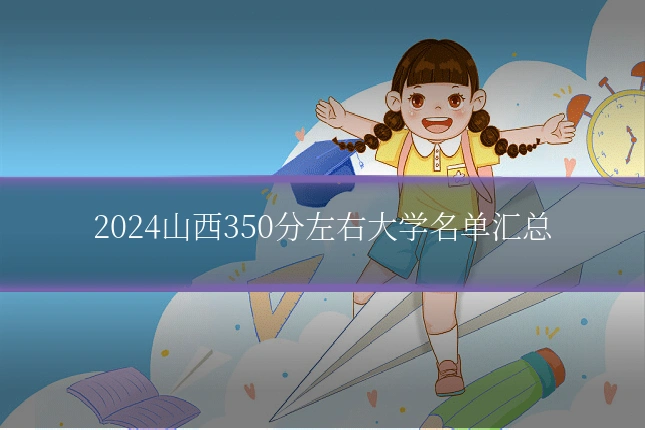 2024山西350分左右大学名单汇总