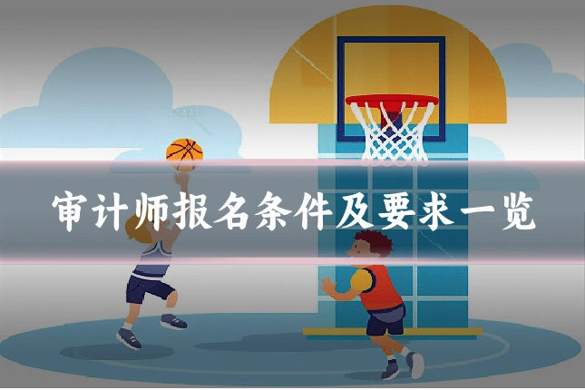 审计师报名条件及要求一览