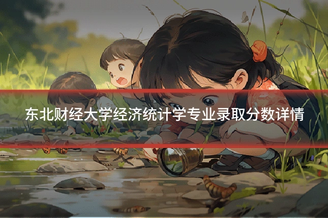 东北财经大学经济统计学专业录取分数详情