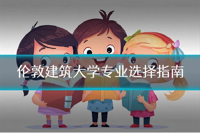 伦敦建筑大学专业选择指南