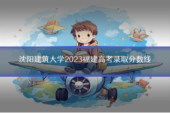 沈阳建筑大学2023福建高考录取分数线