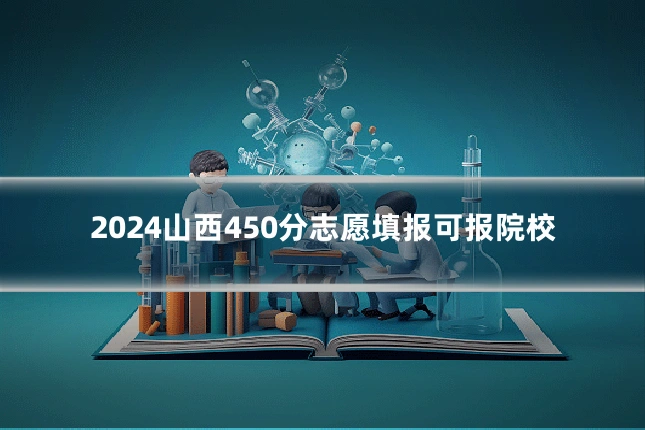 2024山西450分志愿填报可报院校