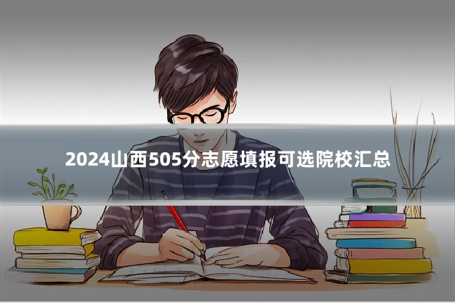2024山西505分志愿填报可选院校汇总