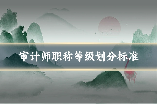 审计师职称等级划分标准