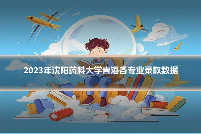 2023年沈阳药科大学青海各专业录取数据