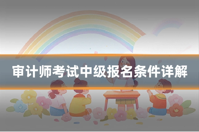 审计师考试中级报名条件详解