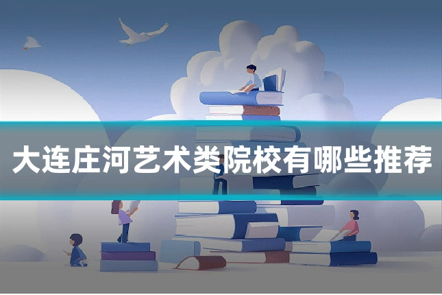 大连庄河艺术类院校有哪些推荐