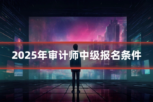 2025年审计师中级报名条件