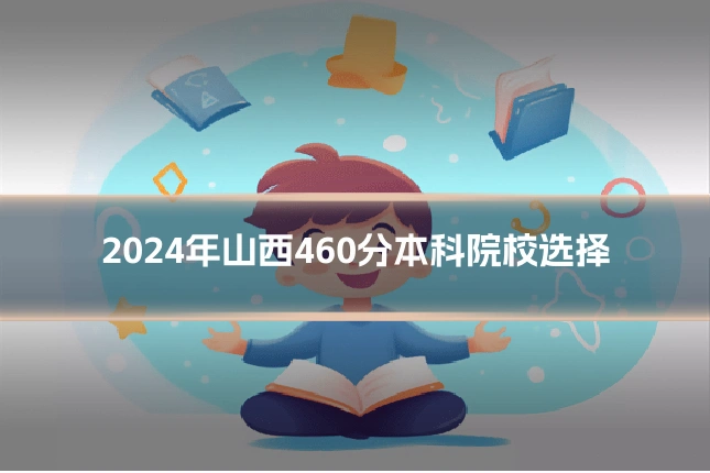 2024年山西460分本科院校选择