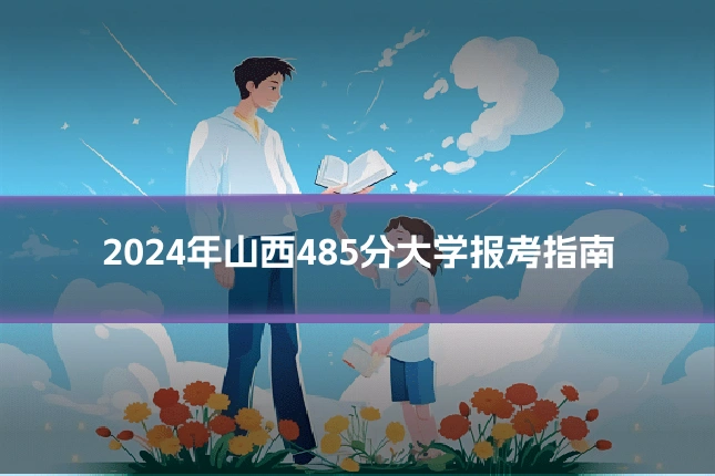 2024年山西485分大学报考指南