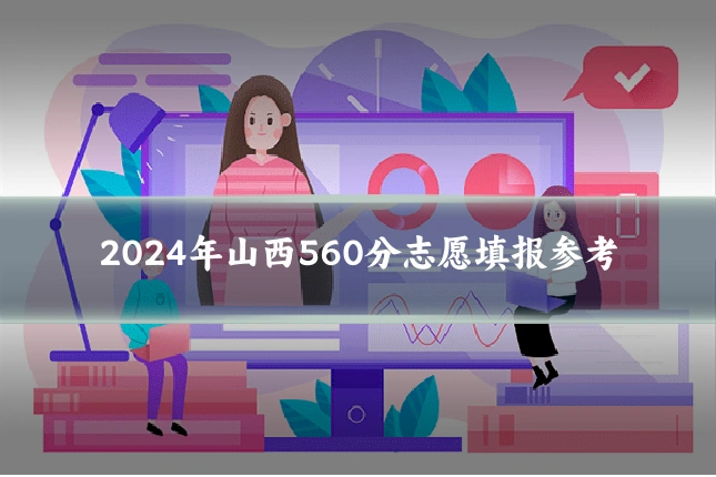 2024年山西560分志愿填报参考
