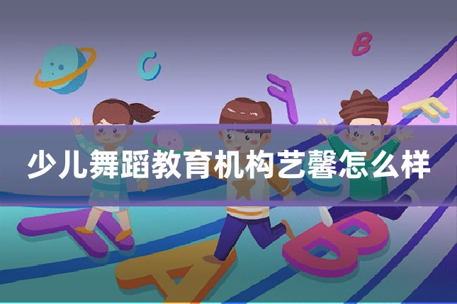 少儿舞蹈教育机构艺馨怎么样