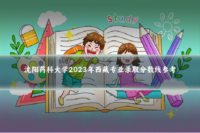 沈阳药科大学2023年西藏专业录取分数线参考