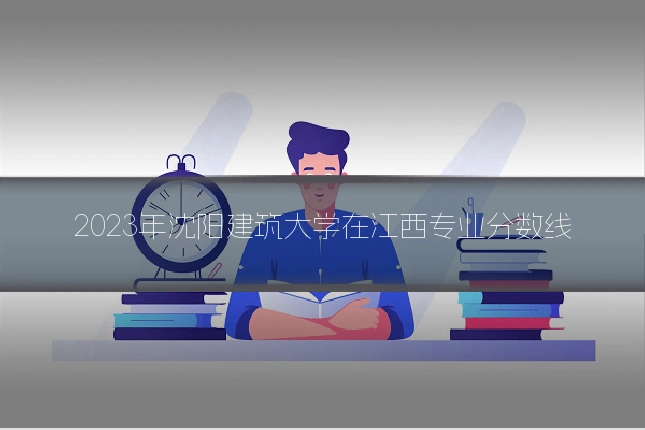 2023年沈阳建筑大学在江西专业分数线