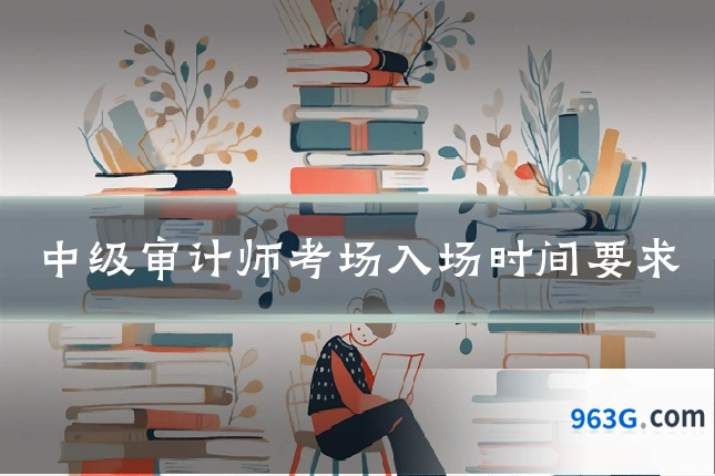 中级审计师考场入场时间要求