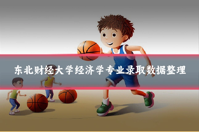 东北财经大学经济学专业录取数据整理